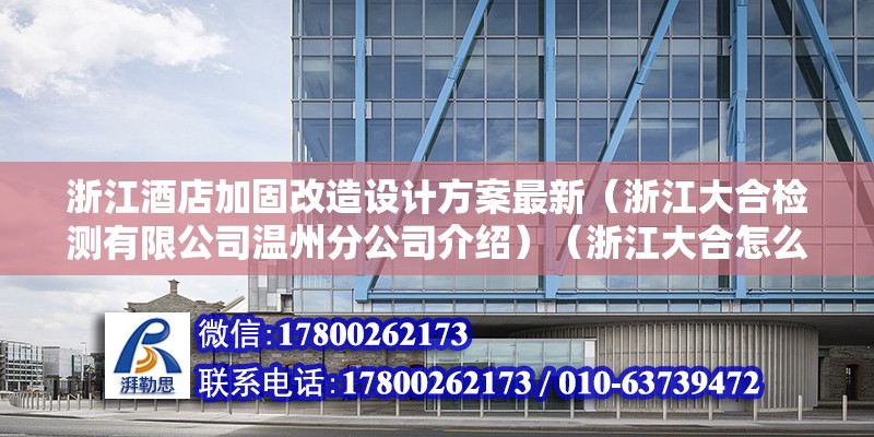 浙江酒店加固改造设计方案最新（浙江大合检测有限公司温州分公司介绍）（浙江大合怎么检测）