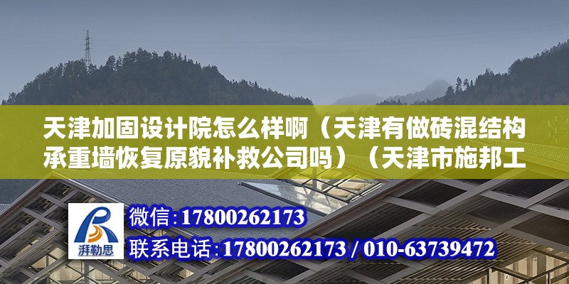 天津加固设计院怎么样啊（天津有做砖混结构承重墙恢复原貌补救公司吗）（天津市施邦工程修补技术有限公司注册资金120万元）