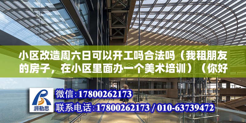 小区改造周六日可以开工吗合法吗（我租朋友的房子，在小区里面办一个美术培训）（你好,后果严重吗,还没有导致严重后果的话）