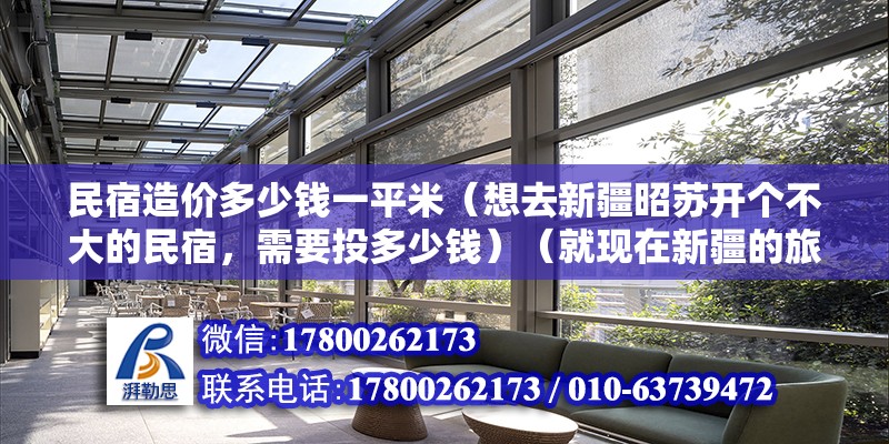 民宿造价多少钱一平米（想去新疆昭苏开个不大的民宿，需要投多少钱）（就现在新疆的旅游现状，劝你最好别投资的话）