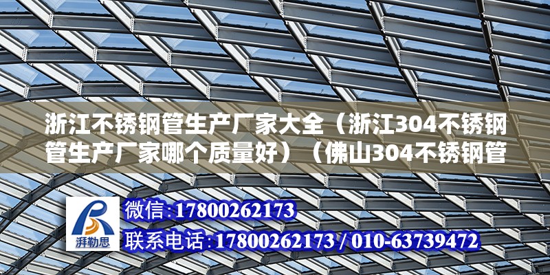 浙江不锈钢管生产厂家大全（浙江304不锈钢管生产厂家哪个质量好）（佛山304不锈钢管件厂家）