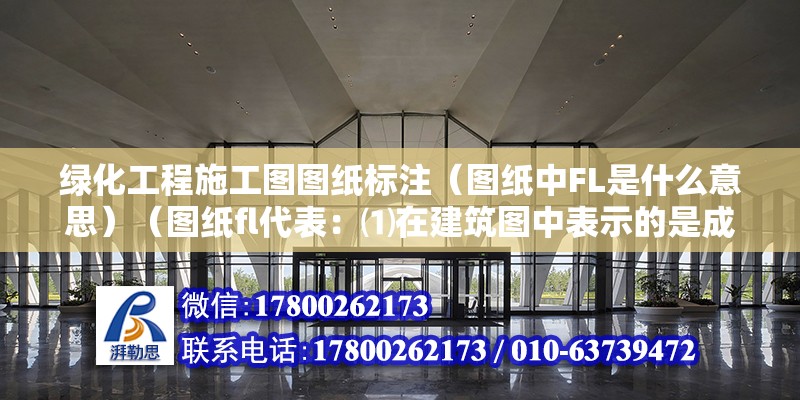 绿化工程施工图图纸标注（图纸中FL是什么意思）（图纸fl代表：⑴在建筑图中表示的是成功面的标高）