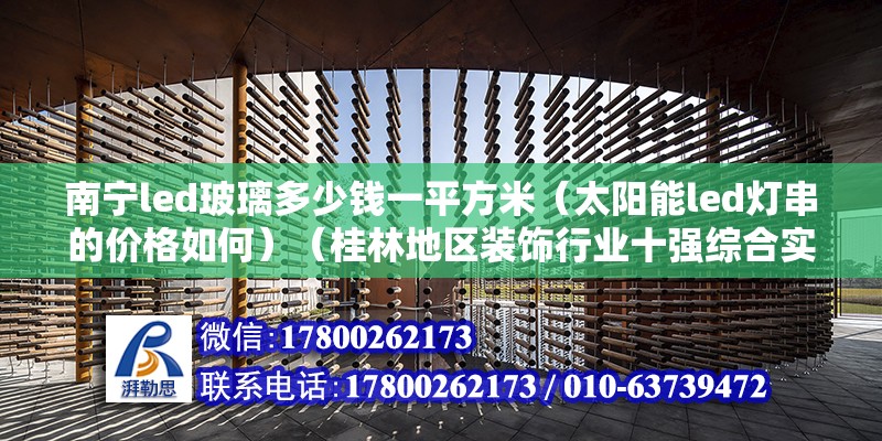 南宁led玻璃多少钱一平方米（太阳能led灯串的价格如何）（桂林地区装饰行业十强综合实力企业）