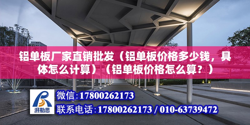 铝单板厂家直销批发（铝单板价格多少钱，具体怎么计算）（铝单板价格怎么算？）