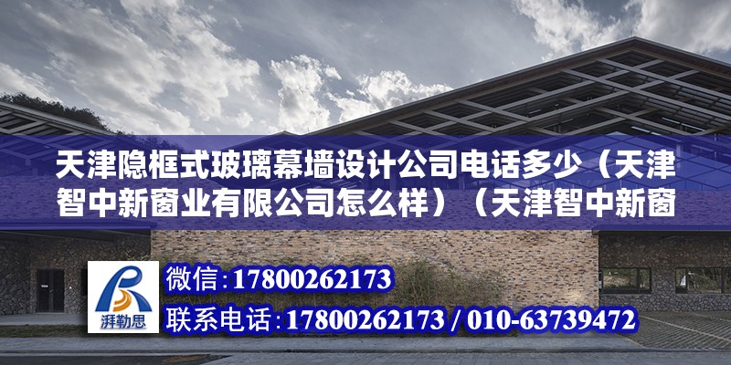 天津隐框式玻璃幕墙设计公司电话多少（天津智中新窗业有限公司怎么样）（天津智中新窗业）