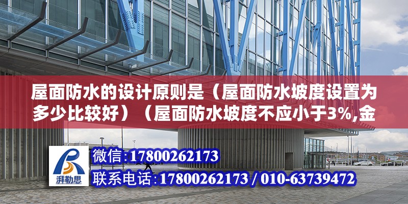 屋面防水的设计原则是（屋面防水坡度设置为多少比较好）（屋面防水坡度不应小于3%,金属檐沟、天沟的纵向坡度宜为0.5%）