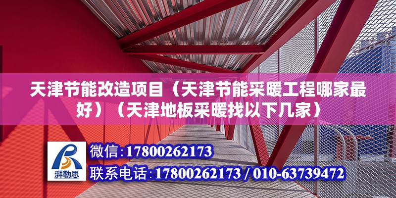 天津节能改造项目（天津节能采暖工程哪家最好）（天津地板采暖找以下几家）