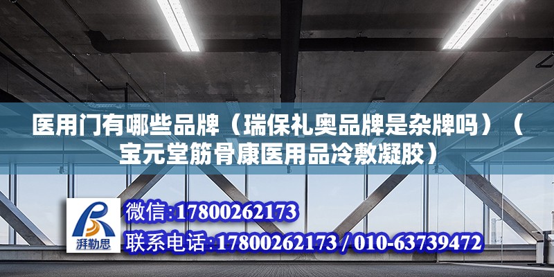 医用门有哪些品牌（瑞保礼奥品牌是杂牌吗）（宝元堂筋骨康医用品冷敷凝胶）