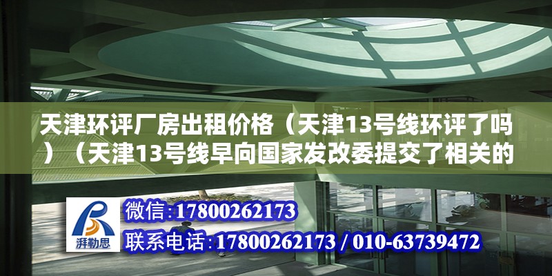 天津环评厂房出租价格（天津13号线环评了吗）（天津13号线早向国家发改委提交了相关的交待正准备等待国家批复）