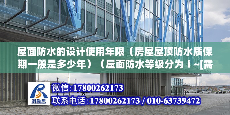 屋面防水的设计使用年限（房屋屋顶防水质保期一般是多少年）（屋面防水等级分为ⅰ~[需手动填充]）