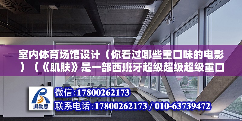 室内体育场馆设计（你看过哪些重口味的电影）（《肌肤》是一部西班牙超级超级超级重口味电影）