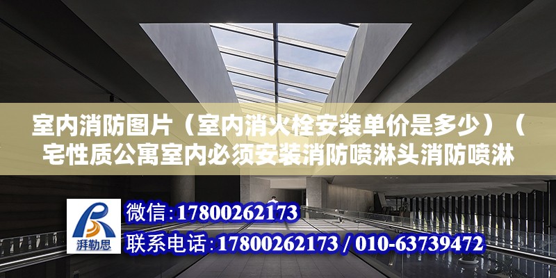 室内消防图片（室内消火栓安装单价是多少）（宅性质公寓室内必须安装消防喷淋头消防喷淋头）