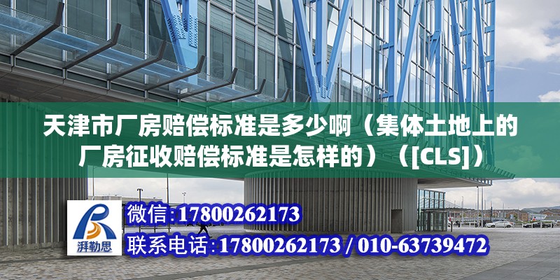 天津市厂房赔偿标准是多少啊（集体土地上的厂房征收赔偿标准是怎样的）（[CLS]）