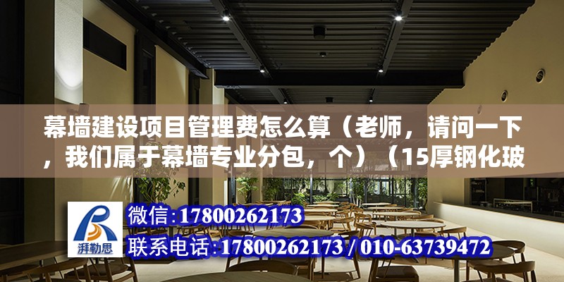 幕墙建设项目管理费怎么算（老师，请问一下，我们属于幕墙专业分包，个）（15厚钢化玻璃价格）