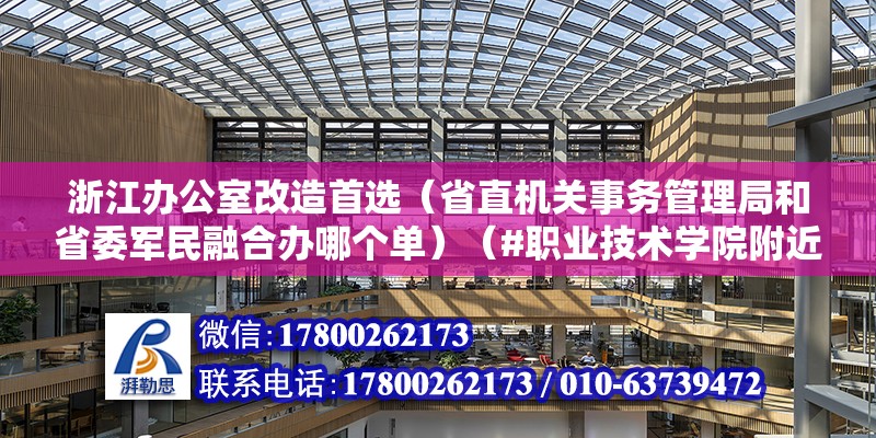 浙江办公室改造首选（省直机关事务管理局和省委军民融合办哪个单）（#职业技术学院附近的好单位#）