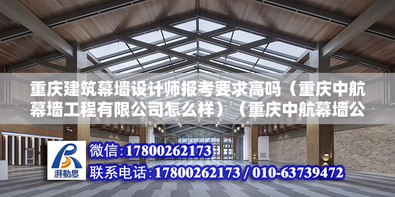 重庆建筑幕墙设计师报考要求高吗（重庆中航幕墙工程有限公司怎么样）（重庆中航幕墙公司）