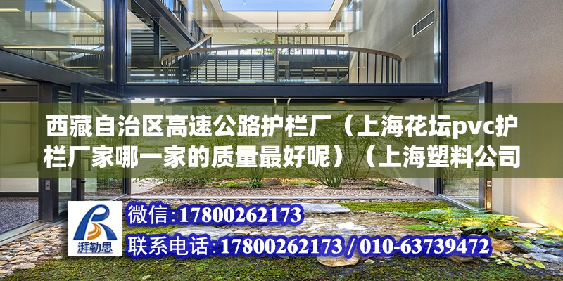 西藏自治区高速公路护栏厂（上海花坛pvc护栏厂家哪一家的质量最好呢）（上海塑料公司哪家好）