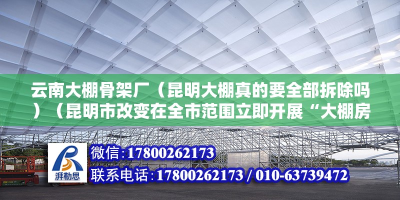 云南大棚骨架厂（昆明大棚真的要全部拆除吗）（昆明市改变在全市范围立即开展“大棚房”问题清理整改工作）