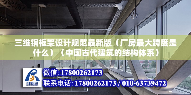 三维钢框架设计规范最新版（厂房最大跨度是什么）（中国古代建筑的结构体系）