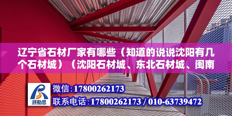 辽宁省石材厂家有哪些（知道的说说沈阳有几个石材城）（沈阳石材城、东北石材城、闽南石材城）