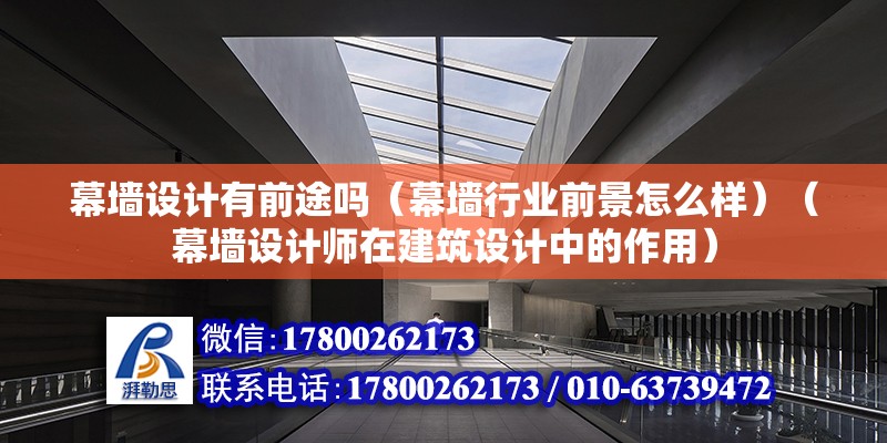 幕墙设计有前途吗（幕墙行业前景怎么样）（幕墙设计师在建筑设计中的作用）