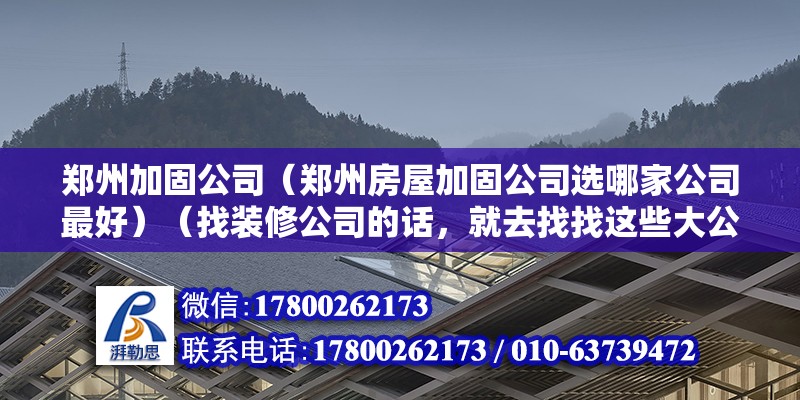 郑州加固公司（郑州房屋加固公司选哪家公司最好）（找装修公司的话，就去找找这些大公司，比较确实不错的有龙发）