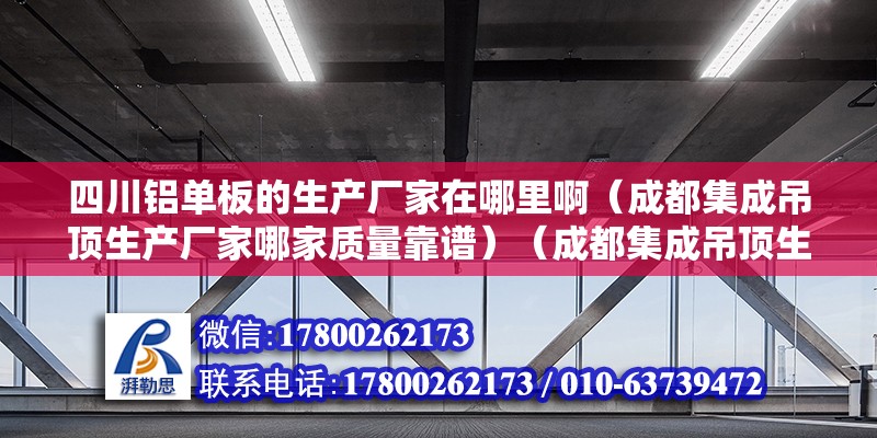 四川铝单板的生产厂家在哪里啊（成都集成吊顶生产厂家哪家质量靠谱）（成都集成吊顶生产厂家）