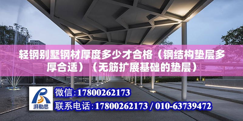 轻钢别墅钢材厚度多少才合格（钢结构垫层多厚合适）（无筋扩展基础的垫层）