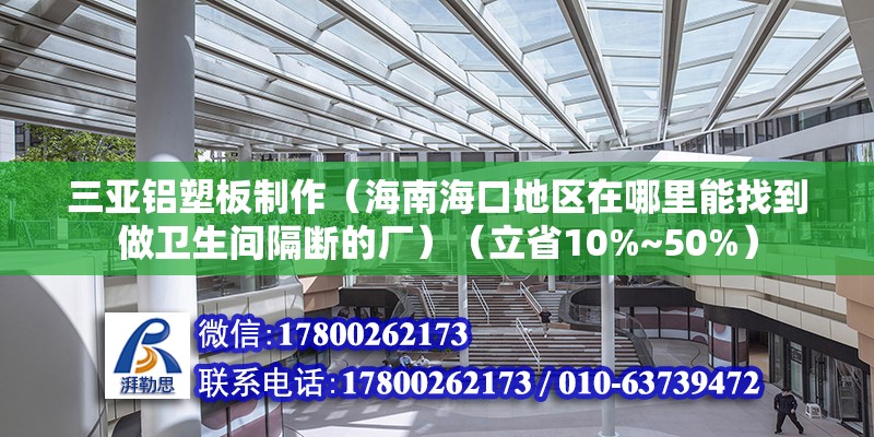 三亚铝塑板制作（海南海口地区在哪里能找到做卫生间隔断的厂）（立省10%~50%）