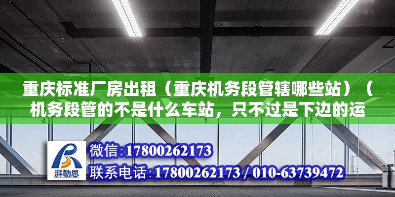 重庆标准厂房出租（重庆机务段管辖哪些站）（机务段管的不是什么车站，只不过是下边的运用车间）