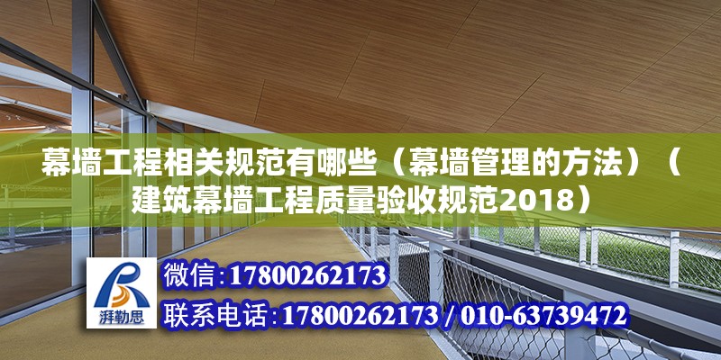 幕墙工程相关规范有哪些（幕墙管理的方法）（建筑幕墙工程质量验收规范2018）