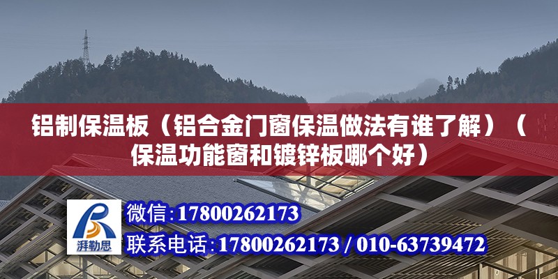 铝制保温板（铝合金门窗保温做法有谁了解）（保温功能窗和镀锌板哪个好）