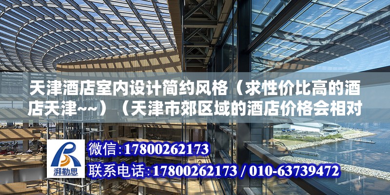 天津酒店室内设计简约风格（求性价比高的酒店天津~~）（天津市郊区域的酒店价格会相对于便宜啊）