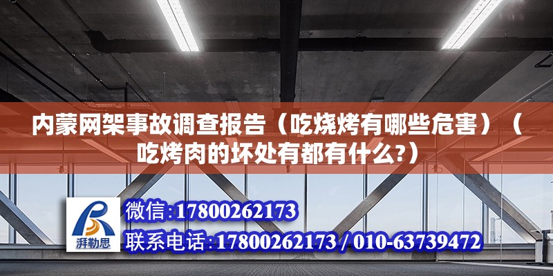 内蒙网架事故调查报告（吃烧烤有哪些危害）（吃烤肉的坏处有都有什么?）