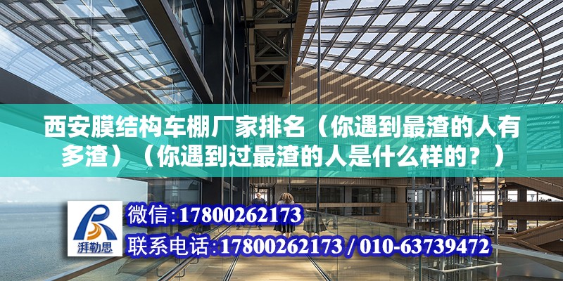 西安膜结构车棚厂家排名（你遇到最渣的人有多渣）（你遇到过最渣的人是什么样的？）