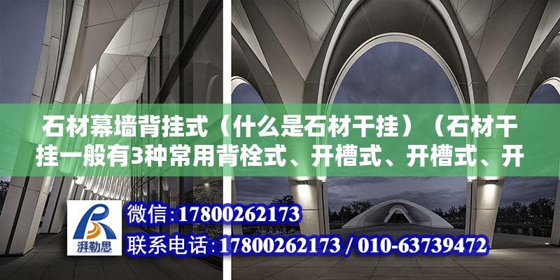 石材幕墙背挂式（什么是石材干挂）（石材干挂一般有3种常用背栓式、开槽式、开槽式、开槽式）