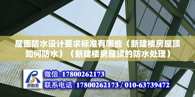 屋面防水设计要求标准有哪些（新建楼房屋顶如何防水）（新建楼房屋顶的防水处理）