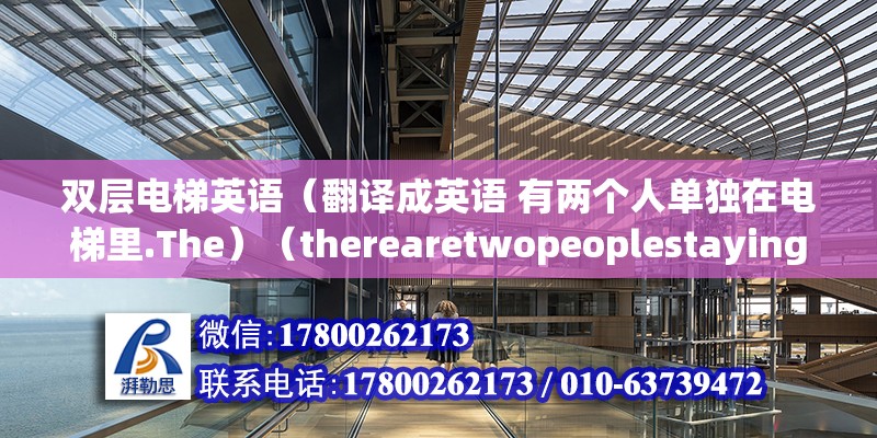 双层电梯英语（翻译成英语 有两个人单独在电梯里.The）（therearetwopeoplestayinginlift）