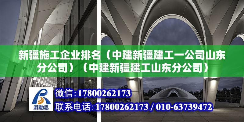 新疆施工企业排名（中建新疆建工一公司山东分公司）（中建新疆建工山东分公司）