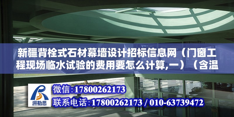 新疆背栓式石材幕墙设计招标信息网（门窗工程现场临水试验的费用要怎么计算,一）（含温泉瓷砖业主自己购买）