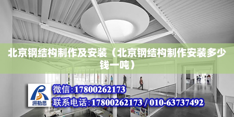 北京钢结构制作及安装（北京钢结构制作安装多少钱一吨）