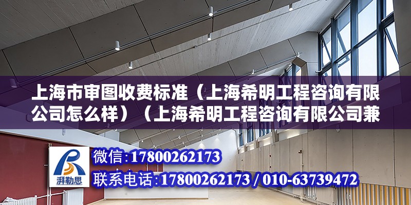 上海市审图收费标准（上海希明工程咨询有限公司怎么样）（上海希明工程咨询有限公司兼职费用）