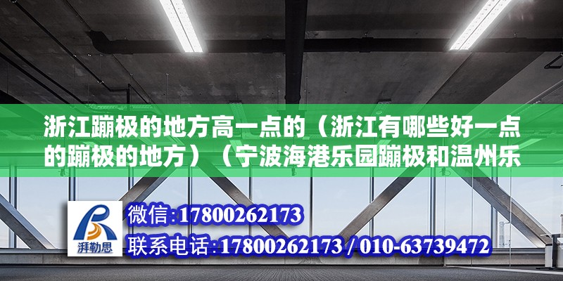 浙江蹦极的地方高一点的（浙江有哪些好一点的蹦极的地方）（宁波海港乐园蹦极和温州乐园玩蹦极，周边有江苏常州玩蹦极）