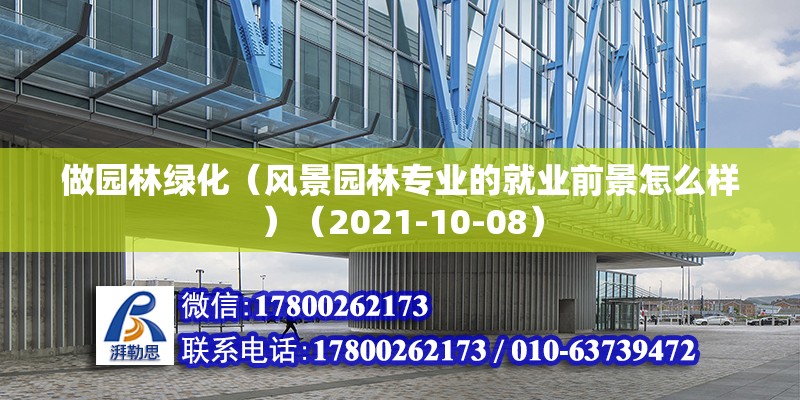 做园林绿化（风景园林专业的就业前景怎么样）（2021-10-08） 建筑方案设计