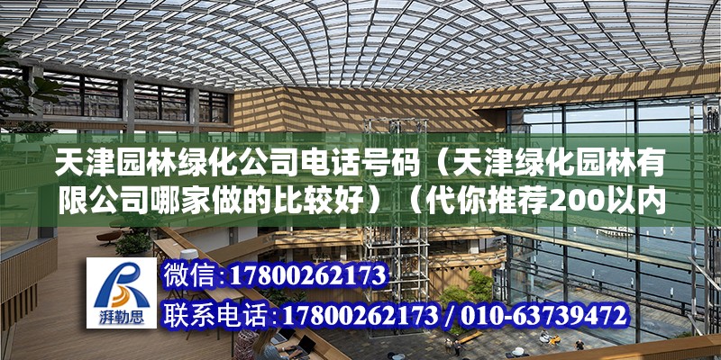 天津园林绿化公司电话号码（天津绿化园林有限公司哪家做的比较好）（代你推荐200以内三家公司好一点） 北京加固设计（加固设计公司）