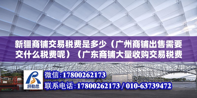 新疆商铺交易税费是多少（广州商铺出售需要交什么税费呢）（广东商铺大量收购交易税费主要注意包含契税） 北京加固设计