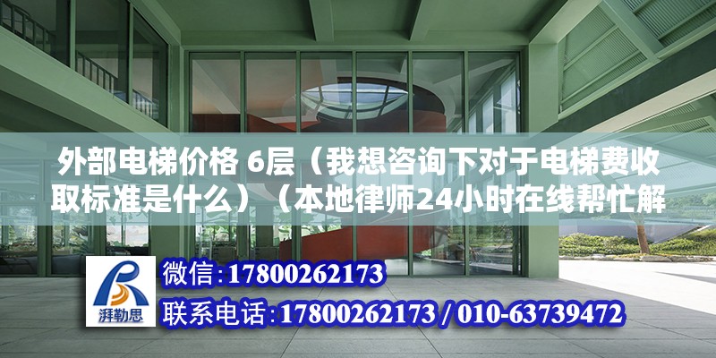 外部电梯价格 6层（我想咨询下对于电梯费收取标准是什么）（本地律师24小时在线帮忙解决法律问题24小时在线） 结构污水处理池设计