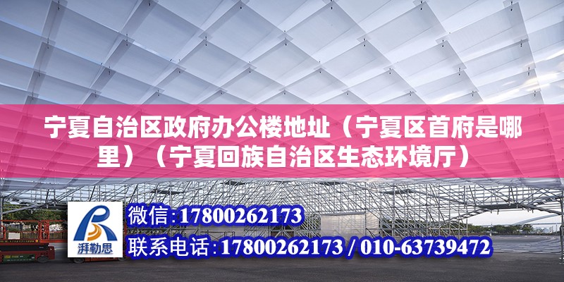 宁夏自治区政府办公楼地址（宁夏区首府是哪里）（宁夏回族自治区生态环境厅）