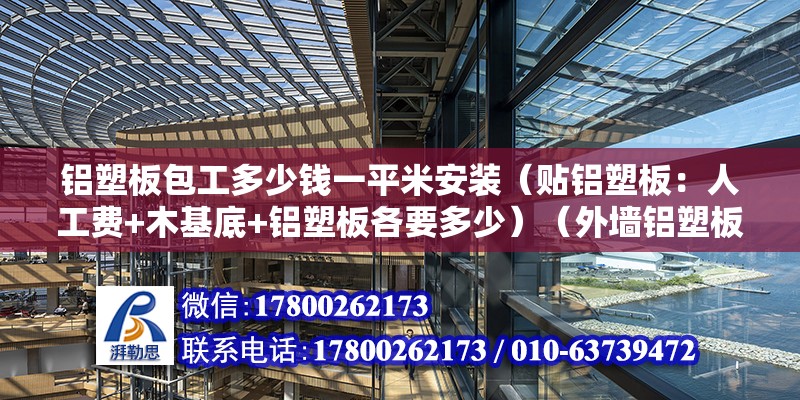 铝塑板包工多少钱一平米安装（贴铝塑板：人工费+木基底+铝塑板各要多少）（外墙铝塑板价格）