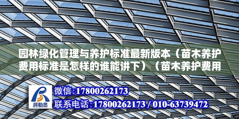 园林绿化管理与养护标准最新版本（苗木养护费用标准是怎样的谁能讲下）（苗木养护费用标准） 建筑施工图施工